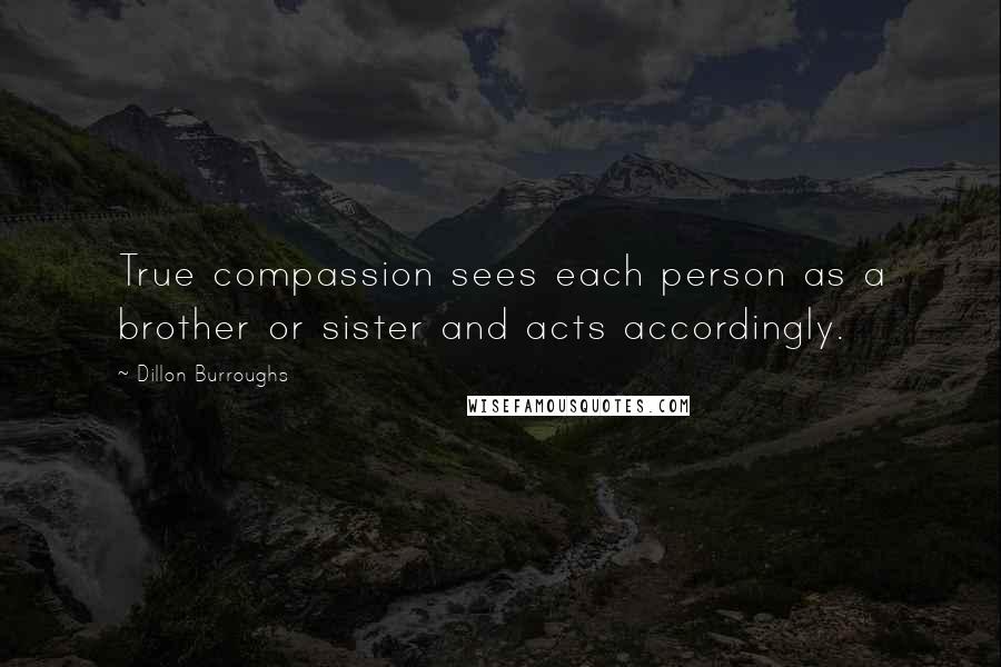 Dillon Burroughs Quotes: True compassion sees each person as a brother or sister and acts accordingly.