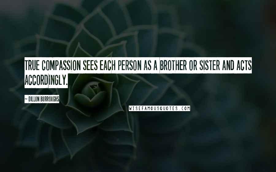 Dillon Burroughs Quotes: True compassion sees each person as a brother or sister and acts accordingly.