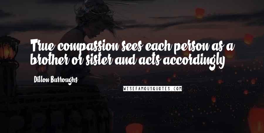 Dillon Burroughs Quotes: True compassion sees each person as a brother or sister and acts accordingly.