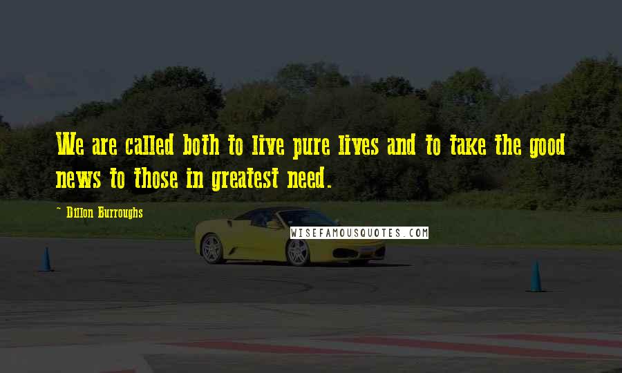 Dillon Burroughs Quotes: We are called both to live pure lives and to take the good news to those in greatest need.