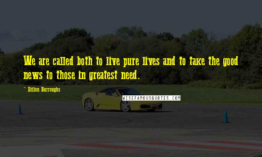 Dillon Burroughs Quotes: We are called both to live pure lives and to take the good news to those in greatest need.