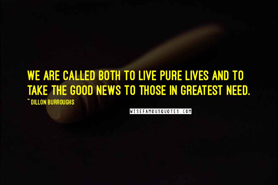 Dillon Burroughs Quotes: We are called both to live pure lives and to take the good news to those in greatest need.