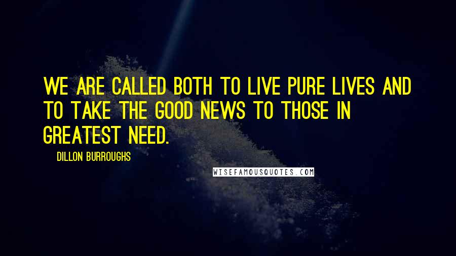 Dillon Burroughs Quotes: We are called both to live pure lives and to take the good news to those in greatest need.