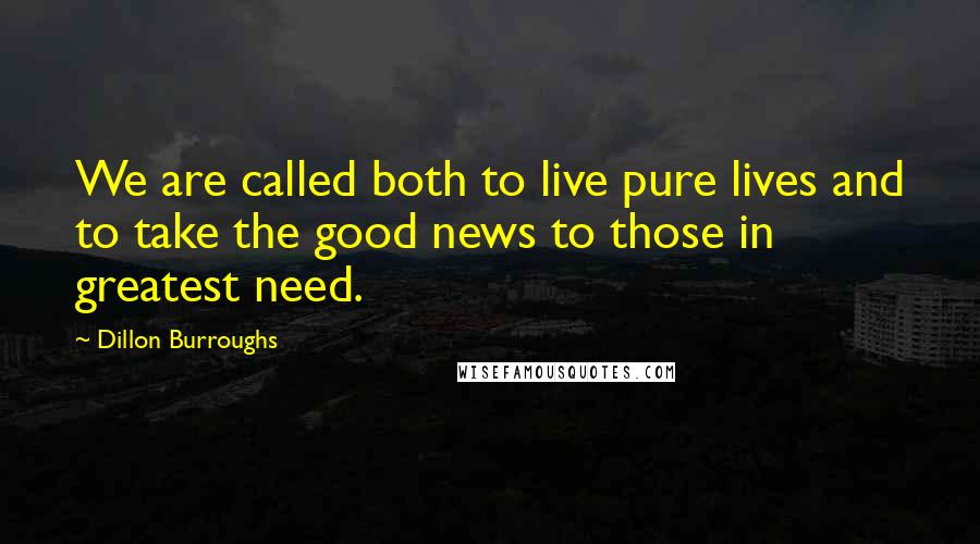 Dillon Burroughs Quotes: We are called both to live pure lives and to take the good news to those in greatest need.