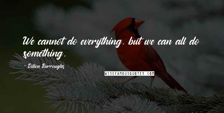 Dillon Burroughs Quotes: We cannot do everything, but we can all do something.