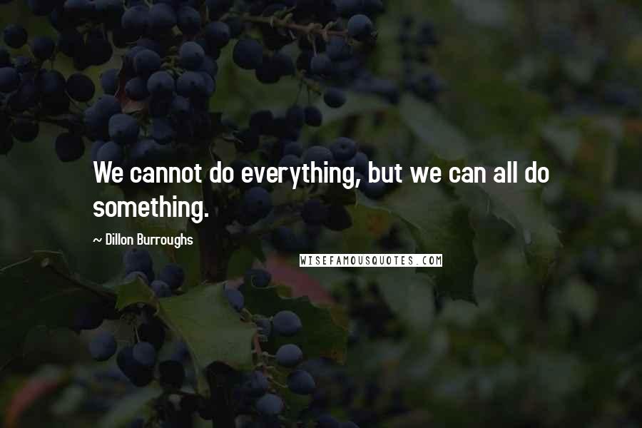 Dillon Burroughs Quotes: We cannot do everything, but we can all do something.