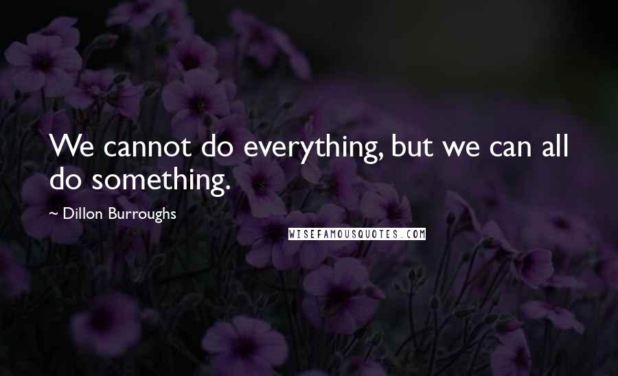 Dillon Burroughs Quotes: We cannot do everything, but we can all do something.