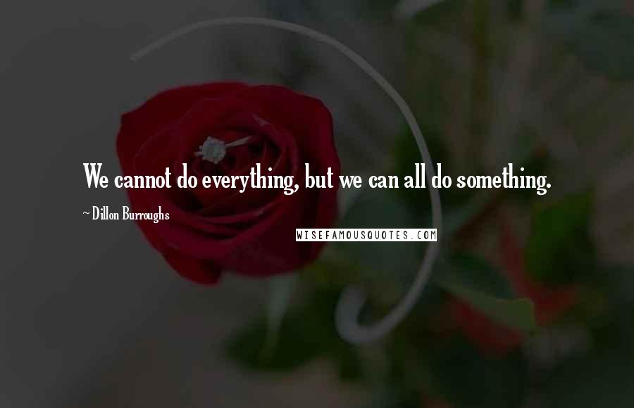 Dillon Burroughs Quotes: We cannot do everything, but we can all do something.