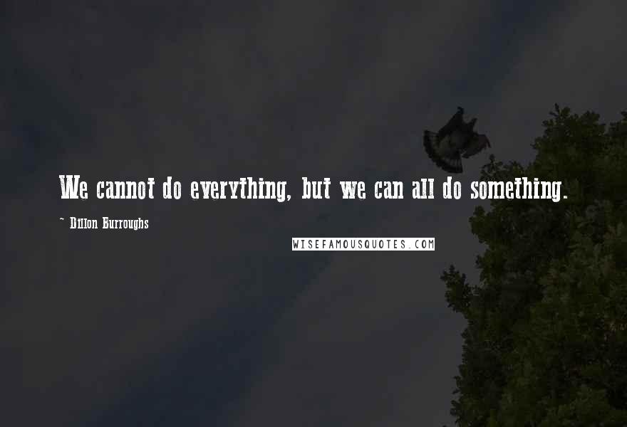 Dillon Burroughs Quotes: We cannot do everything, but we can all do something.