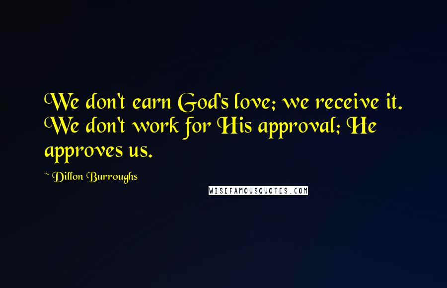 Dillon Burroughs Quotes: We don't earn God's love; we receive it. We don't work for His approval; He approves us.