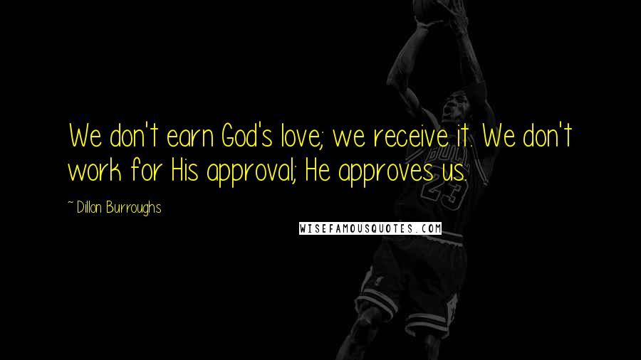 Dillon Burroughs Quotes: We don't earn God's love; we receive it. We don't work for His approval; He approves us.