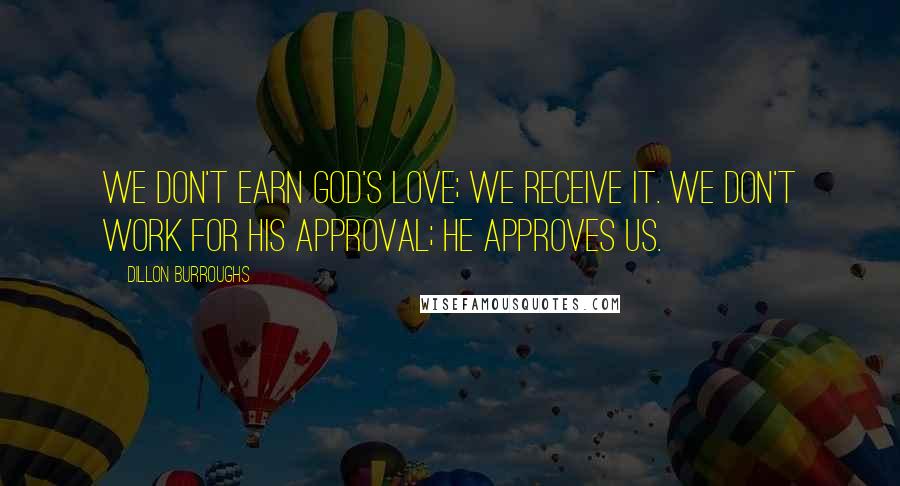Dillon Burroughs Quotes: We don't earn God's love; we receive it. We don't work for His approval; He approves us.