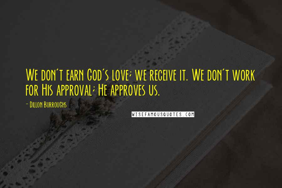 Dillon Burroughs Quotes: We don't earn God's love; we receive it. We don't work for His approval; He approves us.