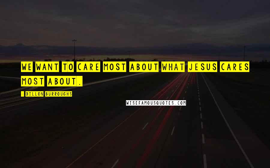 Dillon Burroughs Quotes: We want to care most about what Jesus cares most about.