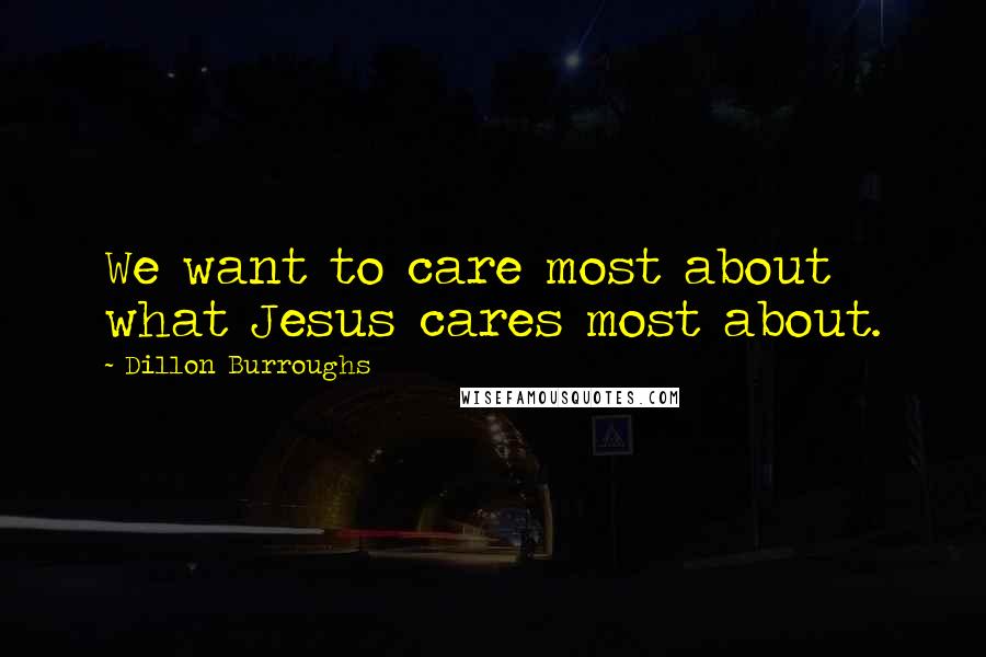 Dillon Burroughs Quotes: We want to care most about what Jesus cares most about.