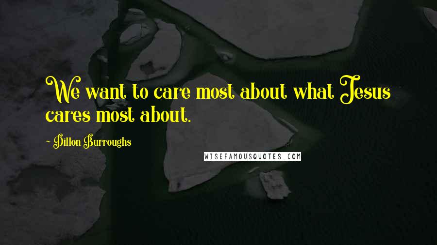 Dillon Burroughs Quotes: We want to care most about what Jesus cares most about.