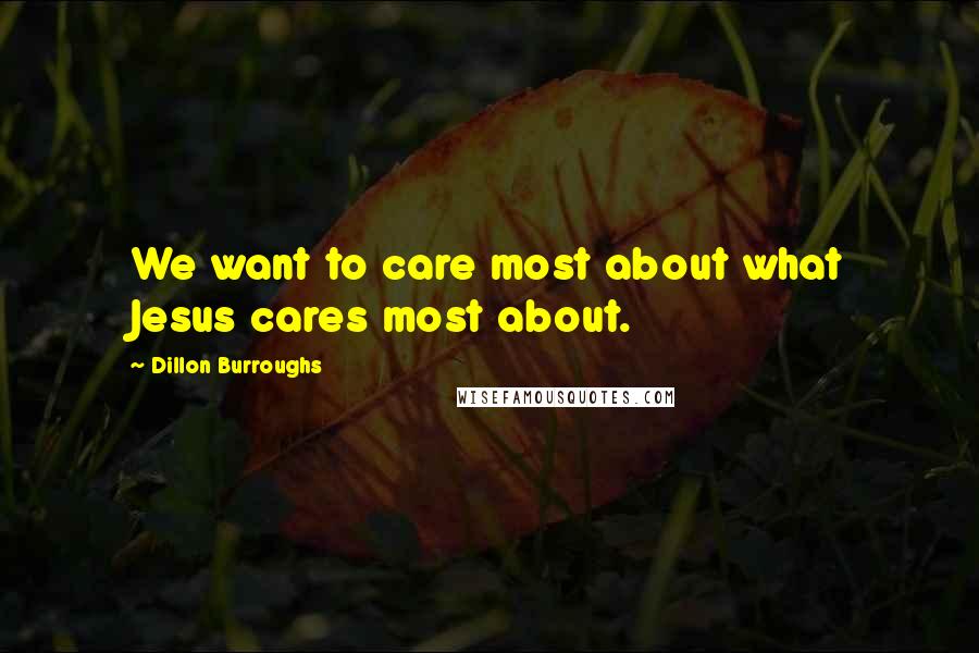 Dillon Burroughs Quotes: We want to care most about what Jesus cares most about.