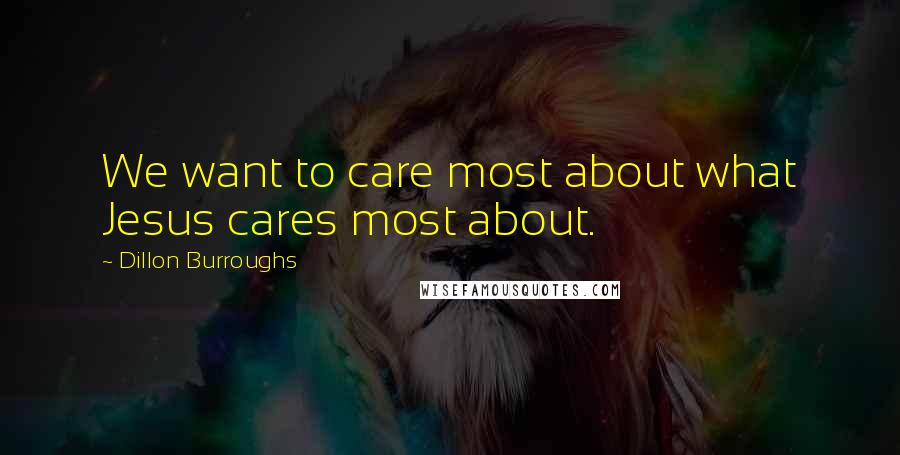 Dillon Burroughs Quotes: We want to care most about what Jesus cares most about.