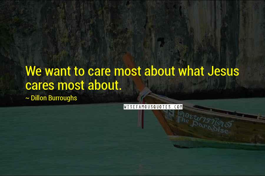 Dillon Burroughs Quotes: We want to care most about what Jesus cares most about.