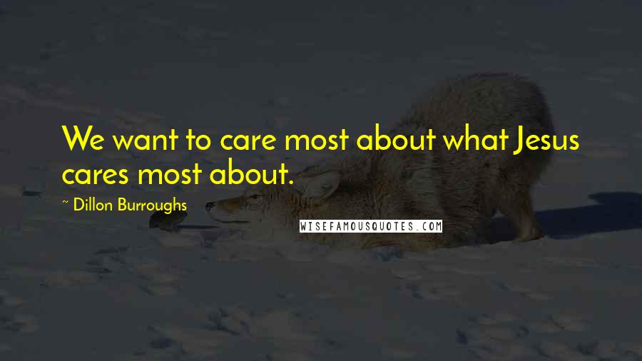 Dillon Burroughs Quotes: We want to care most about what Jesus cares most about.