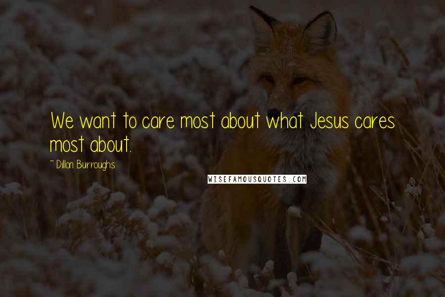 Dillon Burroughs Quotes: We want to care most about what Jesus cares most about.