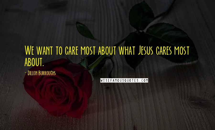 Dillon Burroughs Quotes: We want to care most about what Jesus cares most about.