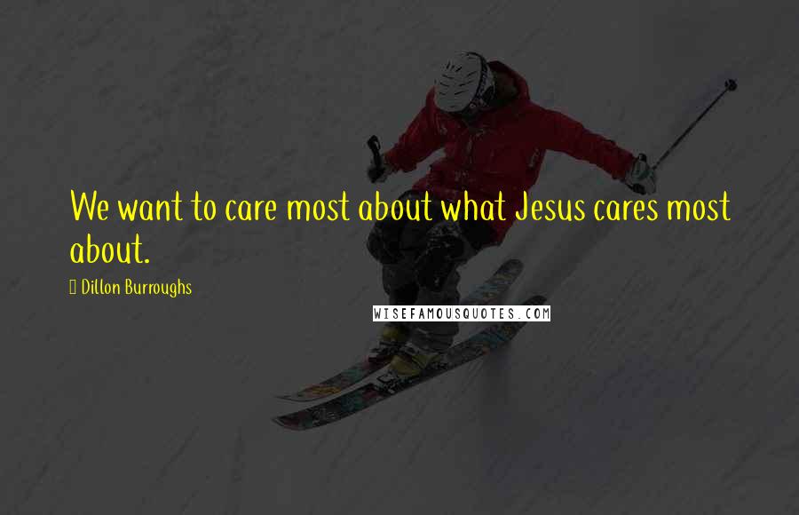 Dillon Burroughs Quotes: We want to care most about what Jesus cares most about.