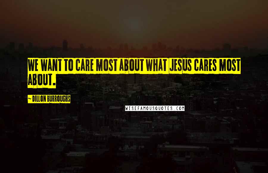 Dillon Burroughs Quotes: We want to care most about what Jesus cares most about.