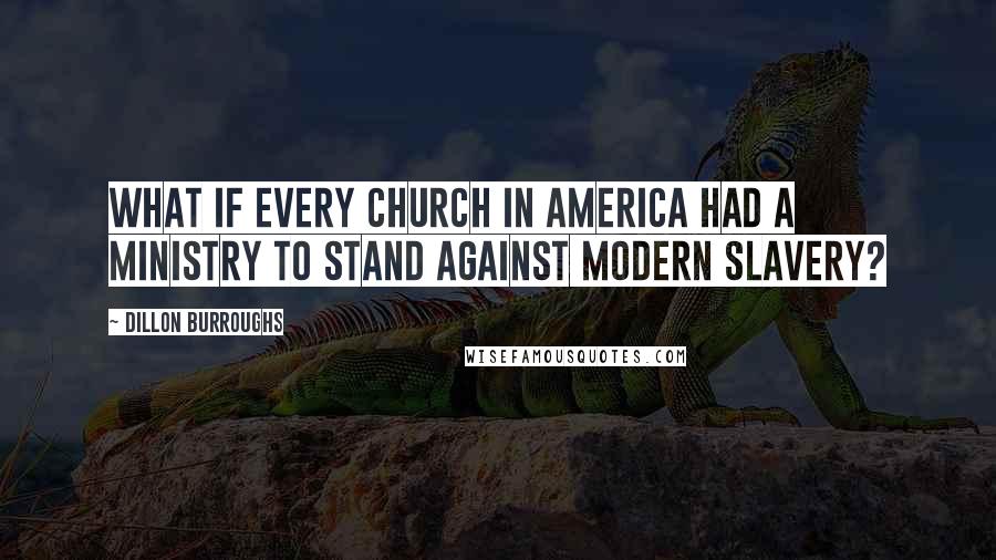 Dillon Burroughs Quotes: What if every church in America had a ministry to stand against modern slavery?