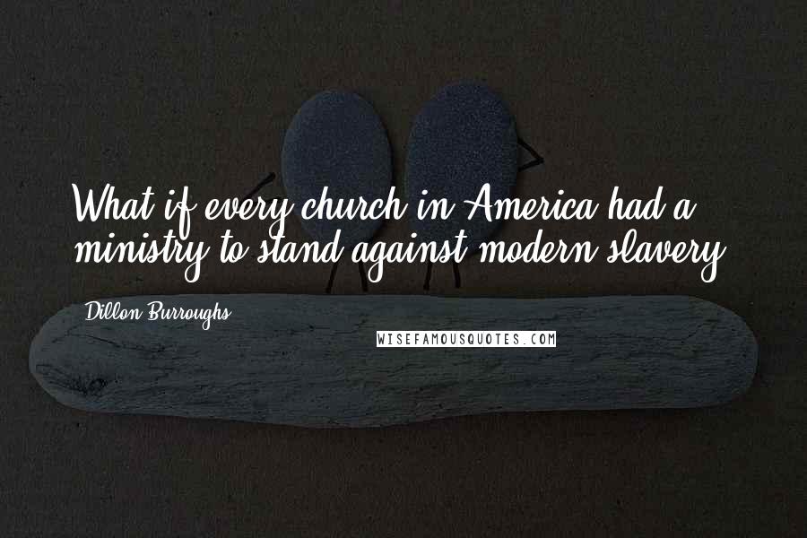 Dillon Burroughs Quotes: What if every church in America had a ministry to stand against modern slavery?