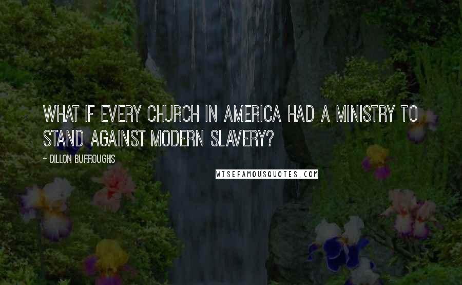 Dillon Burroughs Quotes: What if every church in America had a ministry to stand against modern slavery?