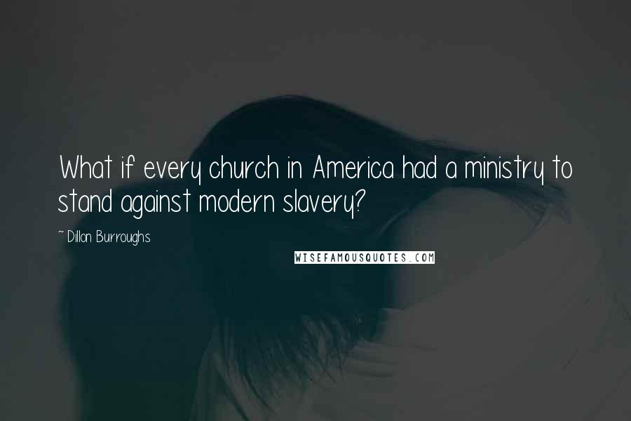 Dillon Burroughs Quotes: What if every church in America had a ministry to stand against modern slavery?