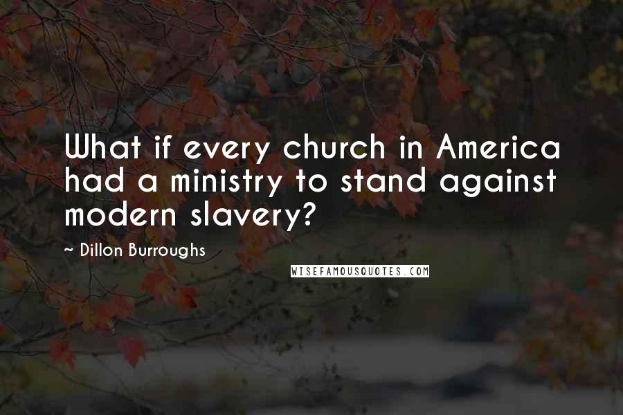 Dillon Burroughs Quotes: What if every church in America had a ministry to stand against modern slavery?