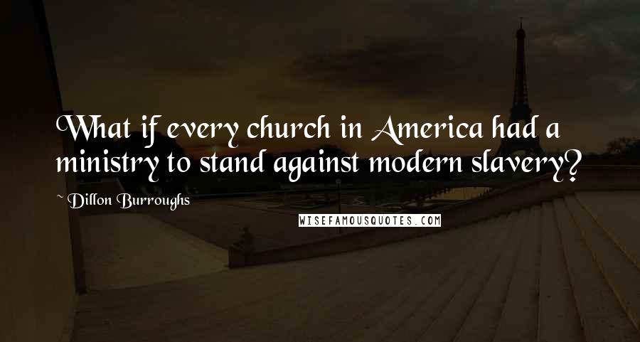 Dillon Burroughs Quotes: What if every church in America had a ministry to stand against modern slavery?