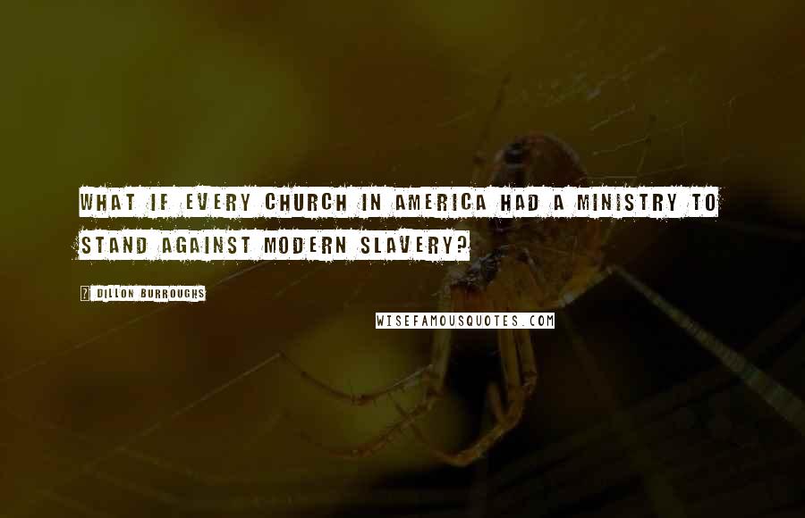 Dillon Burroughs Quotes: What if every church in America had a ministry to stand against modern slavery?