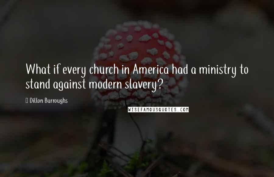 Dillon Burroughs Quotes: What if every church in America had a ministry to stand against modern slavery?