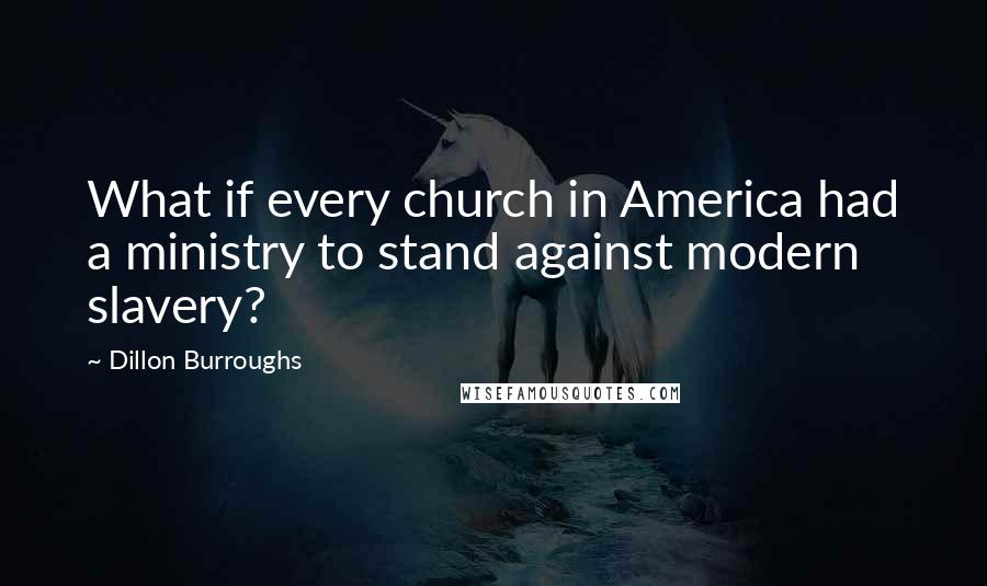 Dillon Burroughs Quotes: What if every church in America had a ministry to stand against modern slavery?