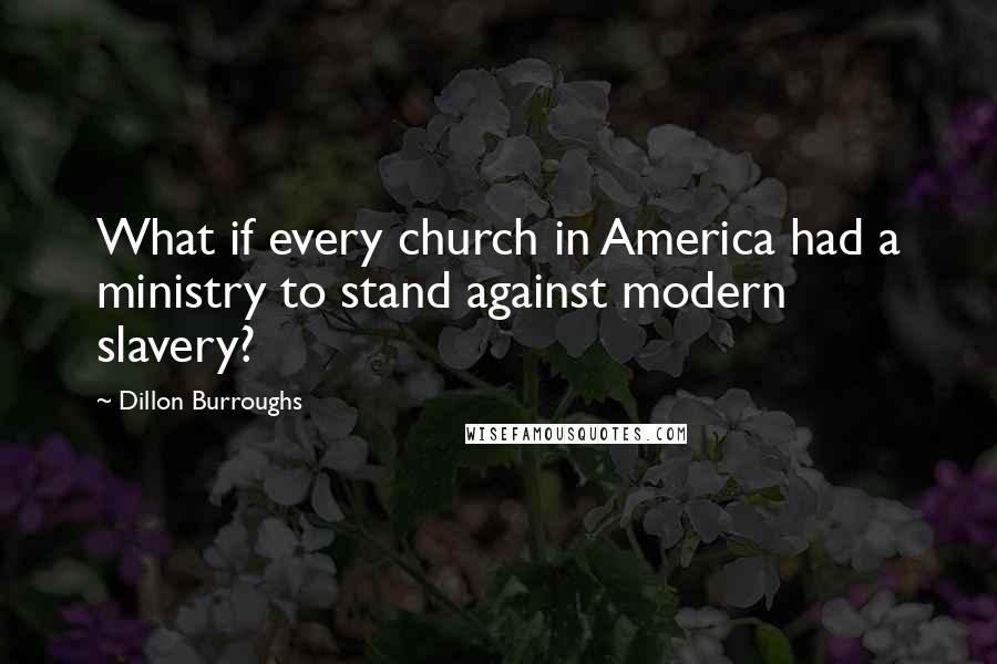 Dillon Burroughs Quotes: What if every church in America had a ministry to stand against modern slavery?