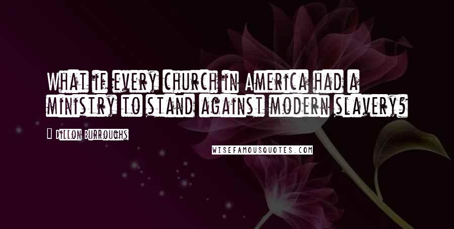 Dillon Burroughs Quotes: What if every church in America had a ministry to stand against modern slavery?