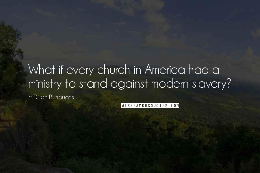 Dillon Burroughs Quotes: What if every church in America had a ministry to stand against modern slavery?