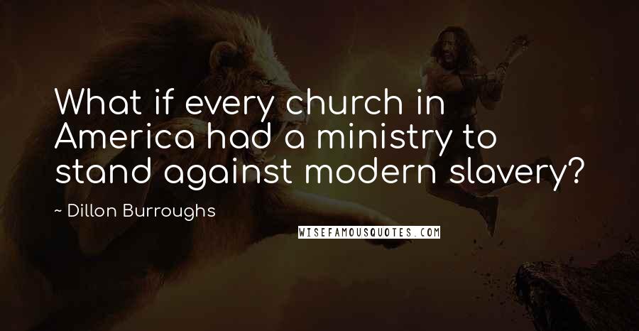 Dillon Burroughs Quotes: What if every church in America had a ministry to stand against modern slavery?