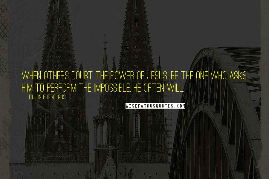 Dillon Burroughs Quotes: When others doubt the power of Jesus, be the one who asks Him to perform the impossible. He often will.