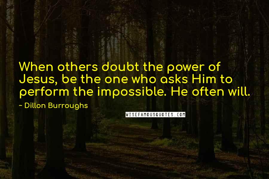 Dillon Burroughs Quotes: When others doubt the power of Jesus, be the one who asks Him to perform the impossible. He often will.