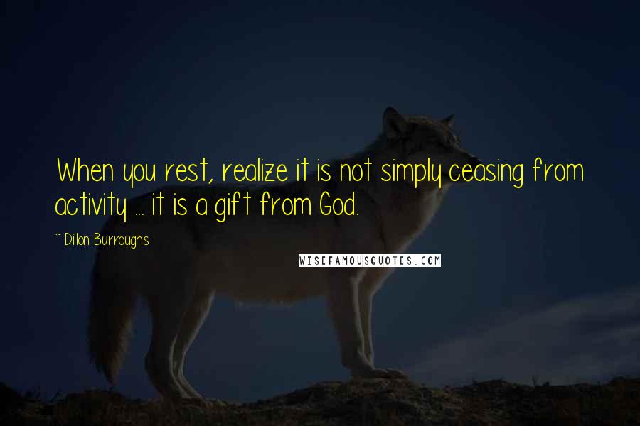 Dillon Burroughs Quotes: When you rest, realize it is not simply ceasing from activity ... it is a gift from God.