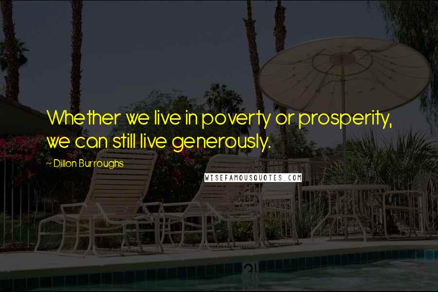 Dillon Burroughs Quotes: Whether we live in poverty or prosperity, we can still live generously.