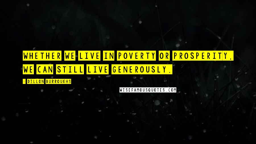 Dillon Burroughs Quotes: Whether we live in poverty or prosperity, we can still live generously.