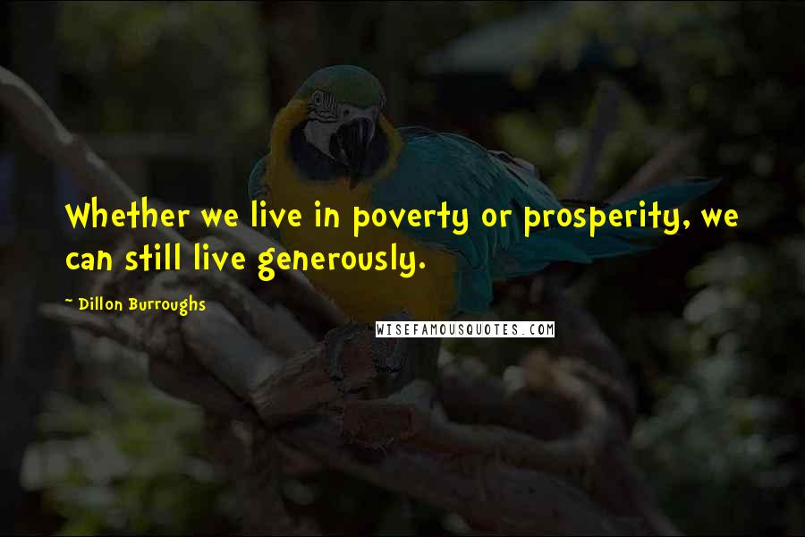 Dillon Burroughs Quotes: Whether we live in poverty or prosperity, we can still live generously.
