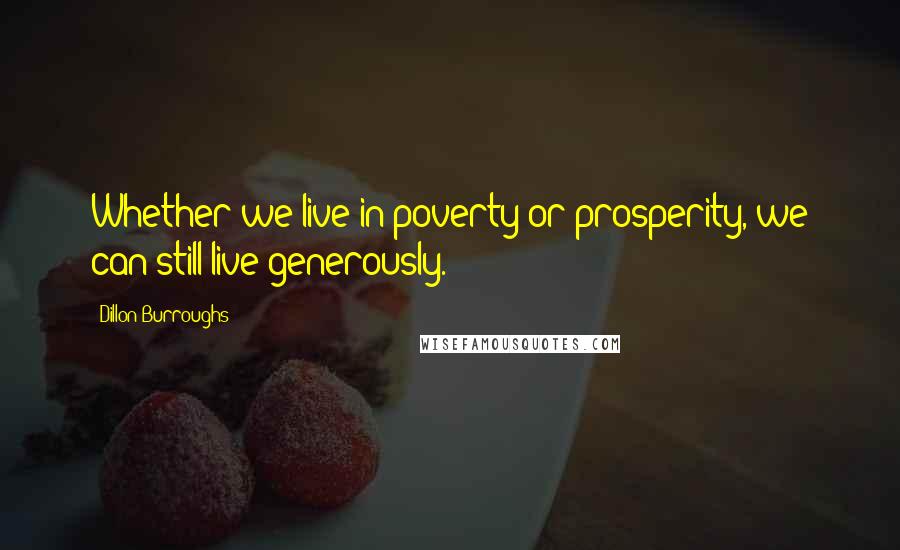 Dillon Burroughs Quotes: Whether we live in poverty or prosperity, we can still live generously.