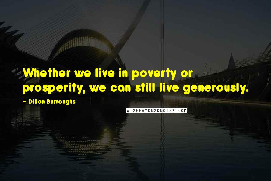 Dillon Burroughs Quotes: Whether we live in poverty or prosperity, we can still live generously.