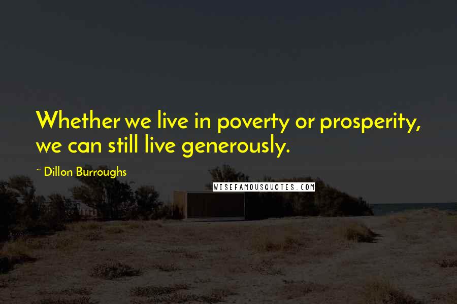 Dillon Burroughs Quotes: Whether we live in poverty or prosperity, we can still live generously.